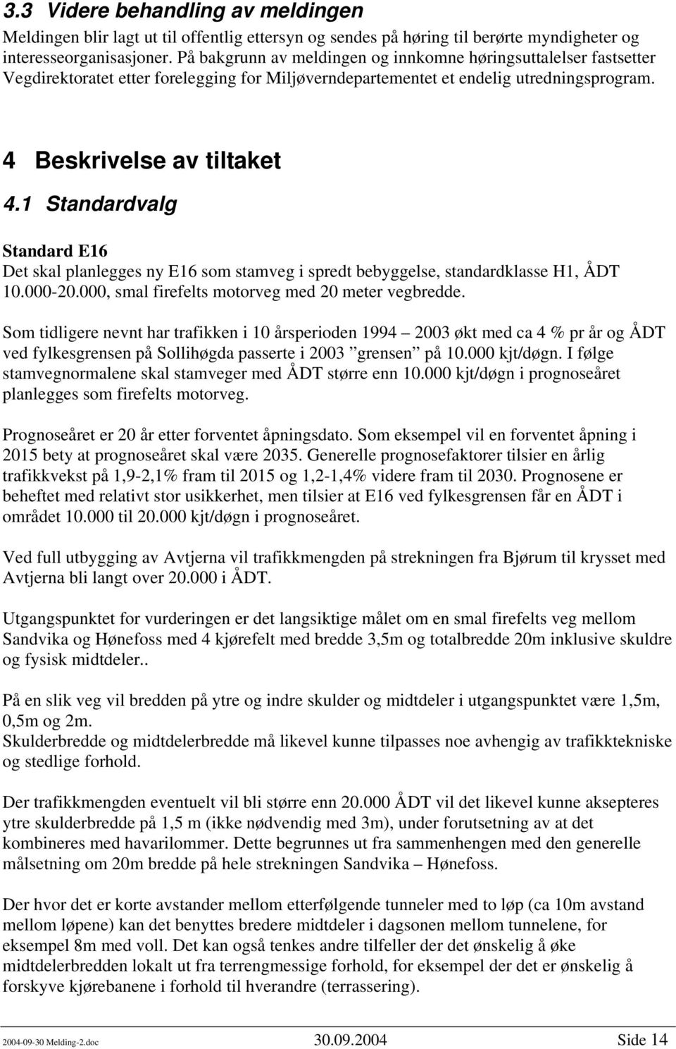 1 Standardvalg Standard E16 Det skal planlegges ny E16 som stamveg i spredt bebyggelse, standardklasse H1, ÅDT 10.000-20.000, smal firefelts motorveg med 20 meter vegbredde.