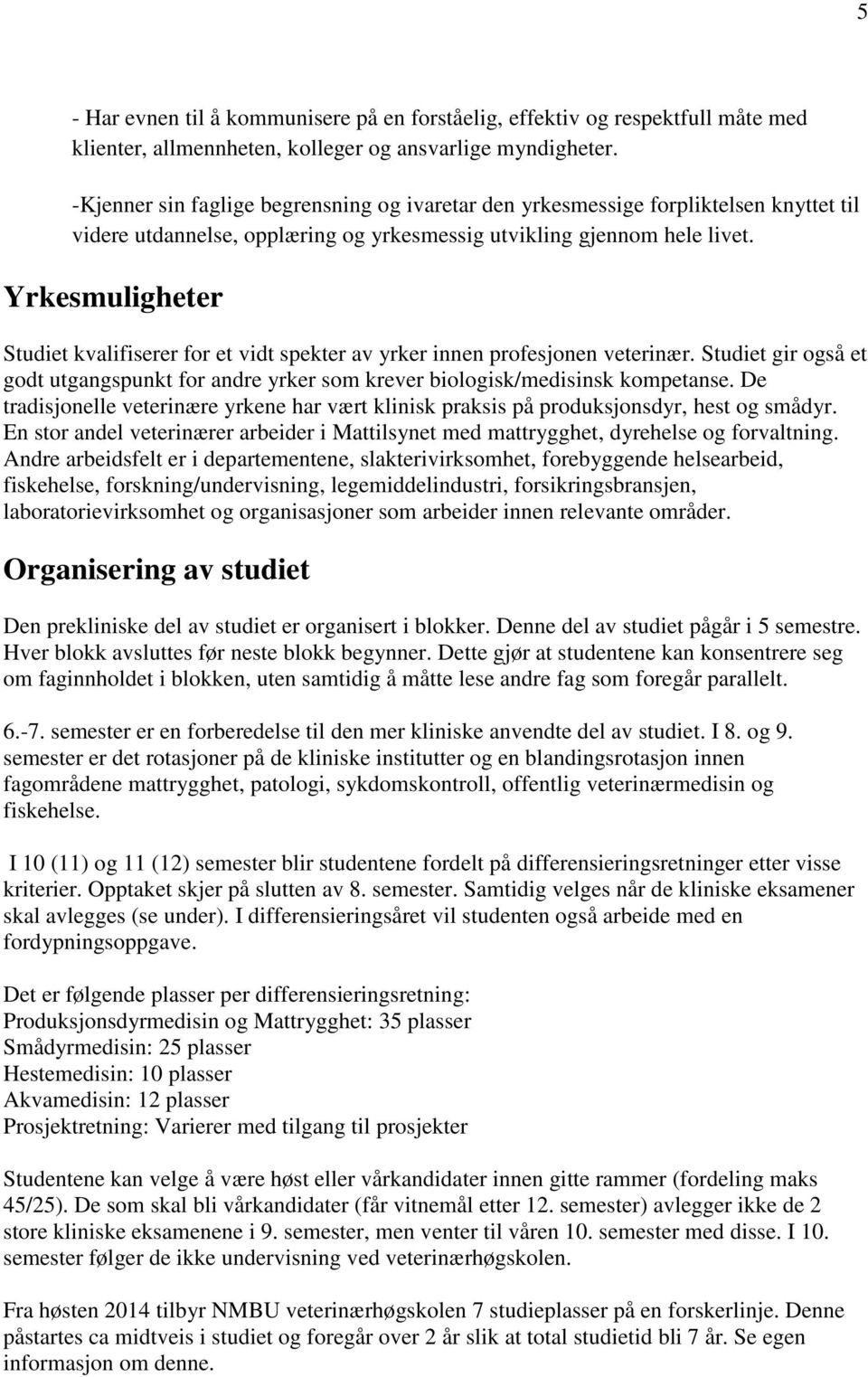 Yrkesmuligheter Studiet kvalifiserer for et vidt spekter av yrker innen profesjonen veterinær. Studiet gir også et godt utgangspunkt for andre yrker som krever biologisk/medisinsk kompetanse.