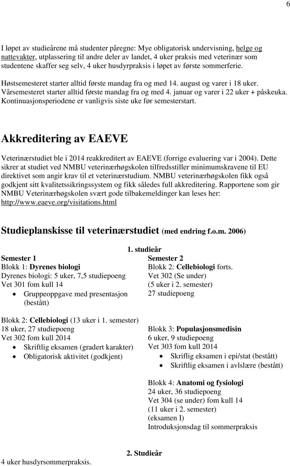 januar og varer i 22 uker + påskeuka. Kontinuasjonsperiodene er vanligvis siste uke før semesterstart.