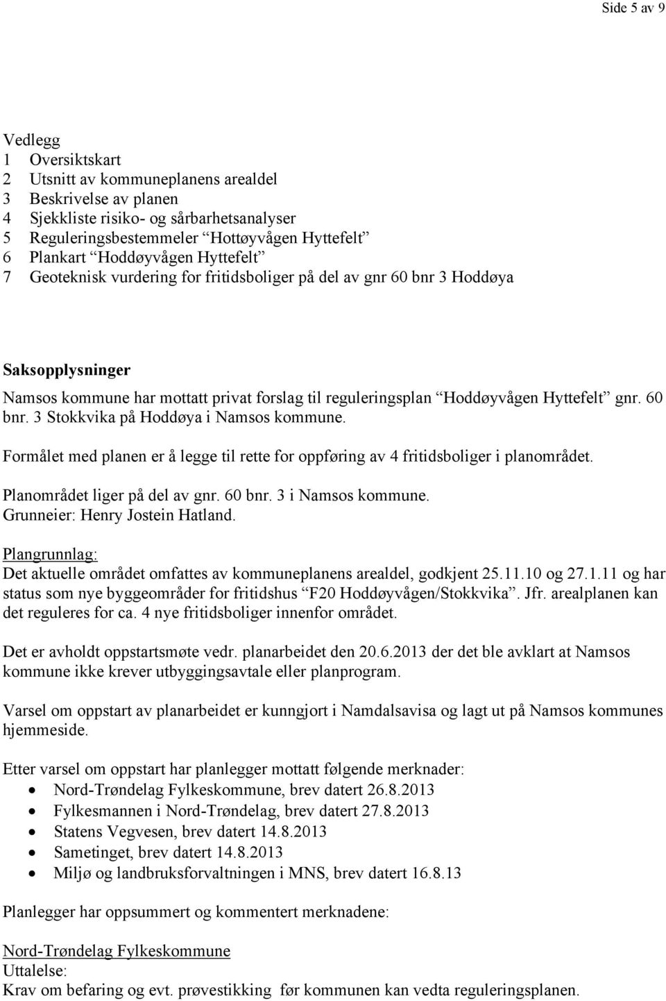 60 bnr. 3 Stokkvika på Hoddøya i Namsos kommune. Formålet med planen er å legge til rette for oppføring av 4 fritidsboliger i planområdet. Planområdet liger på del av gnr. 60 bnr. 3 i Namsos kommune.