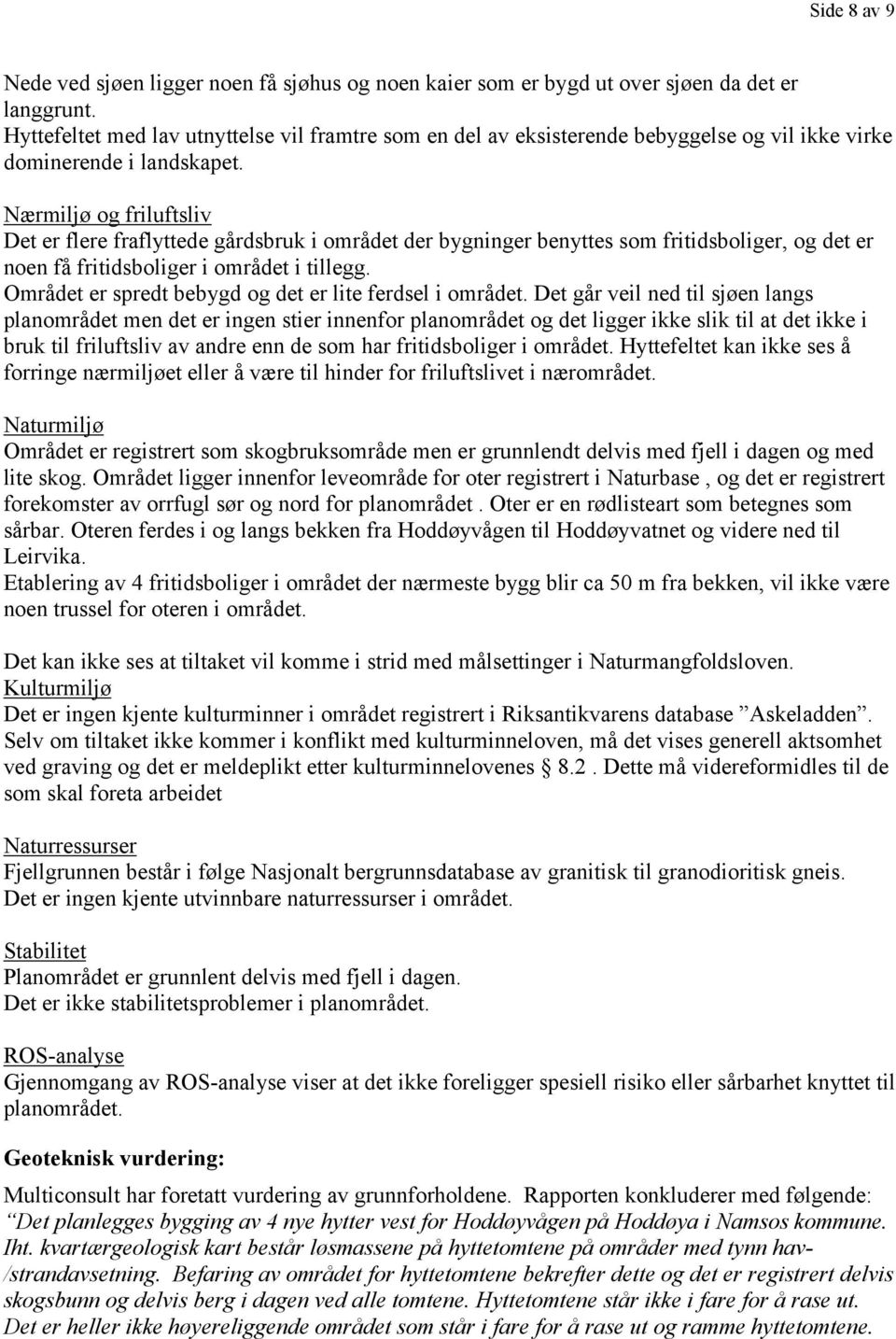 Nærmiljø og friluftsliv Det er flere fraflyttede gårdsbruk i området der bygninger benyttes som fritidsboliger, og det er noen få fritidsboliger i området i tillegg.