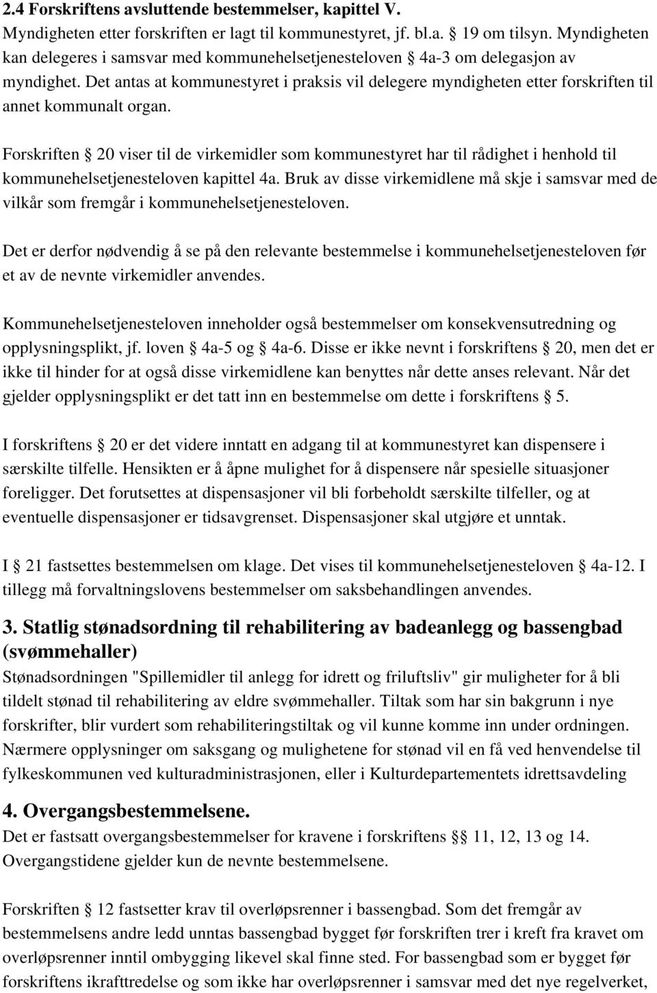 Det antas at kommunestyret i praksis vil delegere myndigheten etter forskriften til annet kommunalt organ.