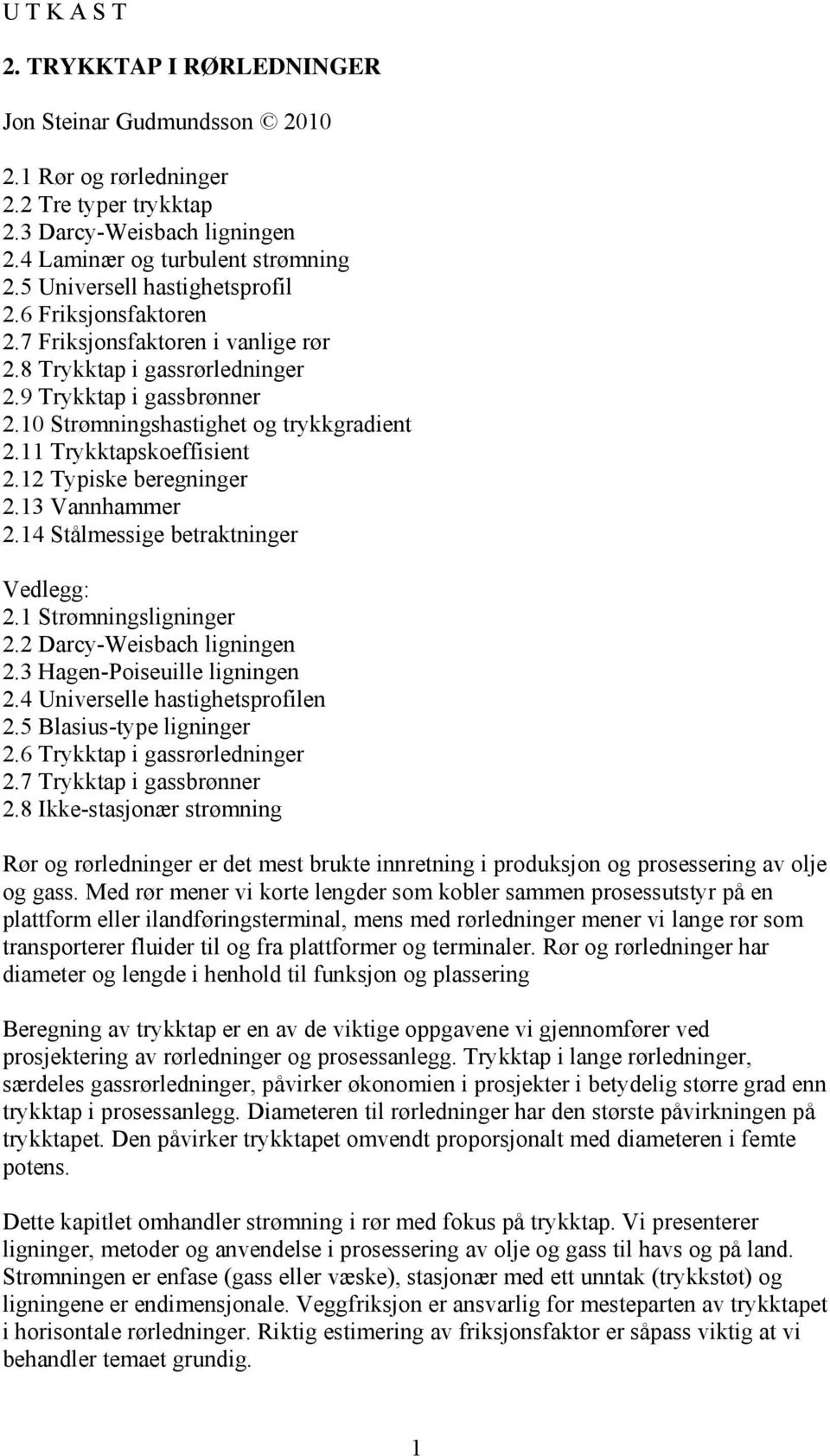 13 Vannhammer.14 Stålmessige betraktninger Vedlegg:.1 Strømningsligninger. Darcy-Weisbach ligningen.3 Hagen-Poiseuille ligningen.4 Universelle hastighetsprofilen.5 Blasius-type ligninger.