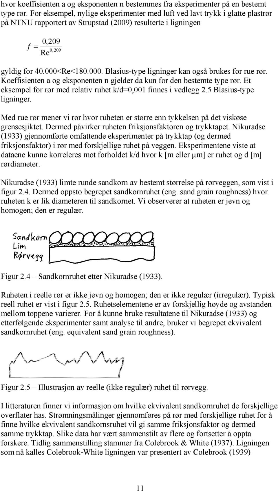 Re<180.000. Blasius-type ligninger kan også brukes for rue rør. Koeffisienten a og eksponenten n gjelder da kun for den bestemte type rør.