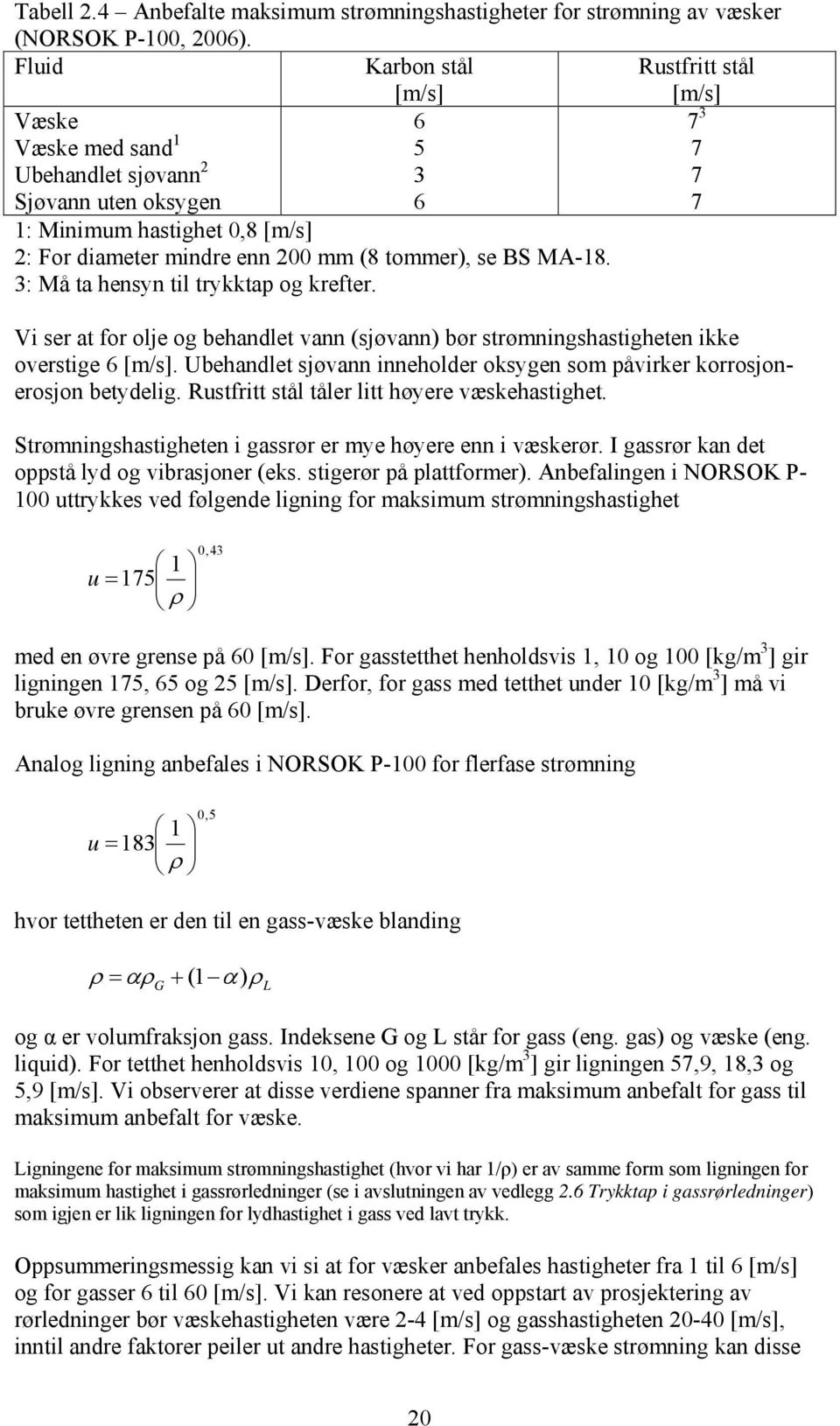 tommer), se BS MA-18. 3: Må ta hensyn til trykktap og krefter. Vi ser at for olje og behandlet vann (sjøvann) bør strømningshastigheten ikke overstige 6 [m/s].