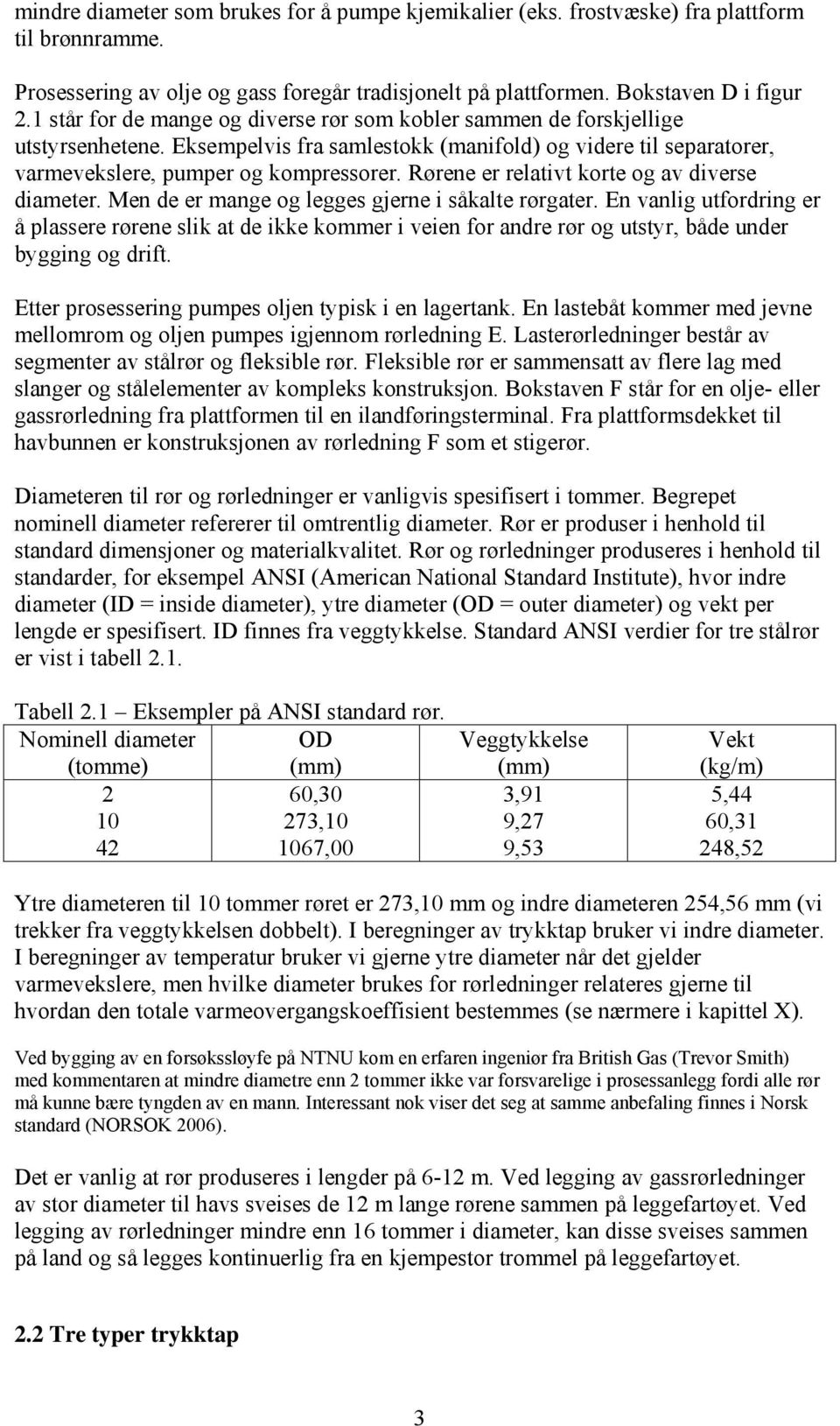 Rørene er relativt korte og av diverse diameter. Men de er mange og legges gjerne i såkalte rørgater.