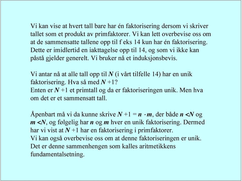 Vi bruker nå et induksjonsbevis. Vi antar nå at alle tall opp til N (i vårt tilfelle 4) har en unik faktorisering. Hva så med N? Enten er N et primtall og da er faktoriseringen unik.