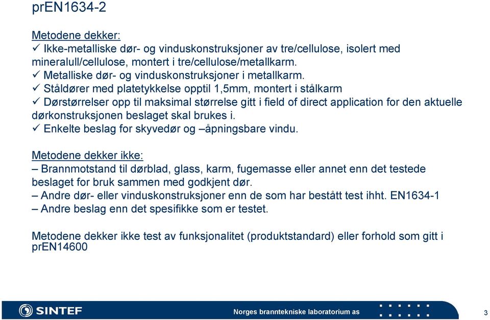 Ståldører med platetykkelse opptil 1,5mm, montert i stålkarm Dørstørrelser opp til maksimal størrelse gitt i field of direct application for den aktuelle dørkonstruksjonen beslaget skal brukes i.