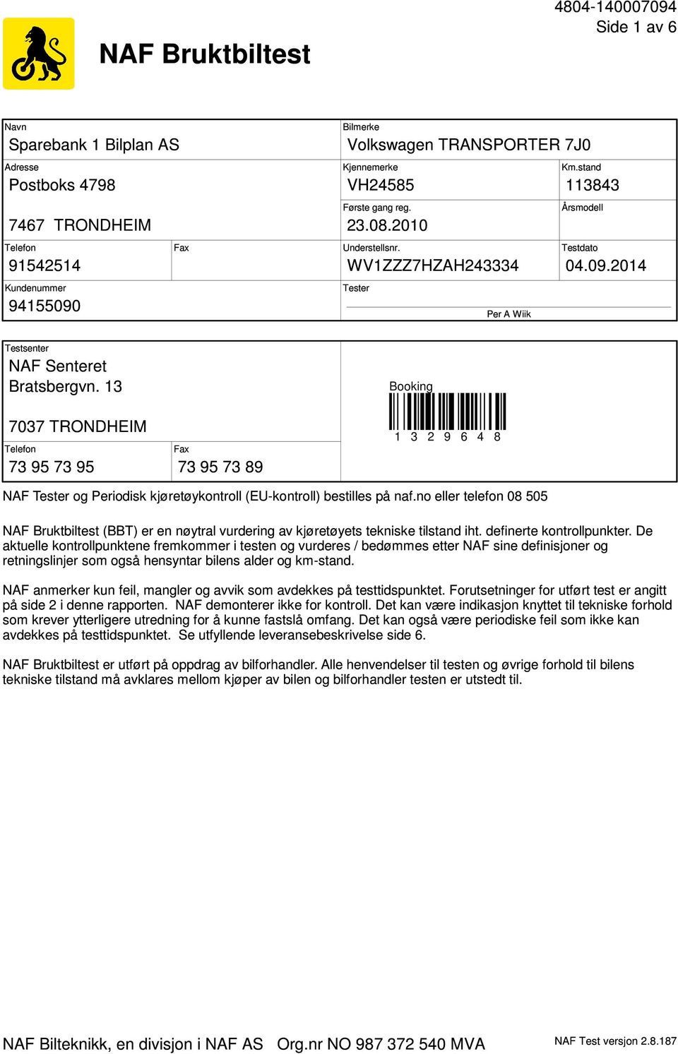 13 Booking 7037 TRONDHEIM Telefon 73 95 73 95 Fax 73 95 73 89 1 3 2 9 6 4 8 NAF Tester og Periodisk kjøretøykontroll (EU-kontroll) bestilles på naf.