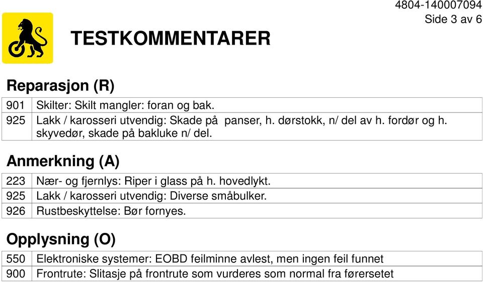 Anmerkning (A) 223 925 926 Nær- og fjernlys: Riper i glass på h. hovedlykt. Lakk / karosseri utvendig: Diverse småbulker.