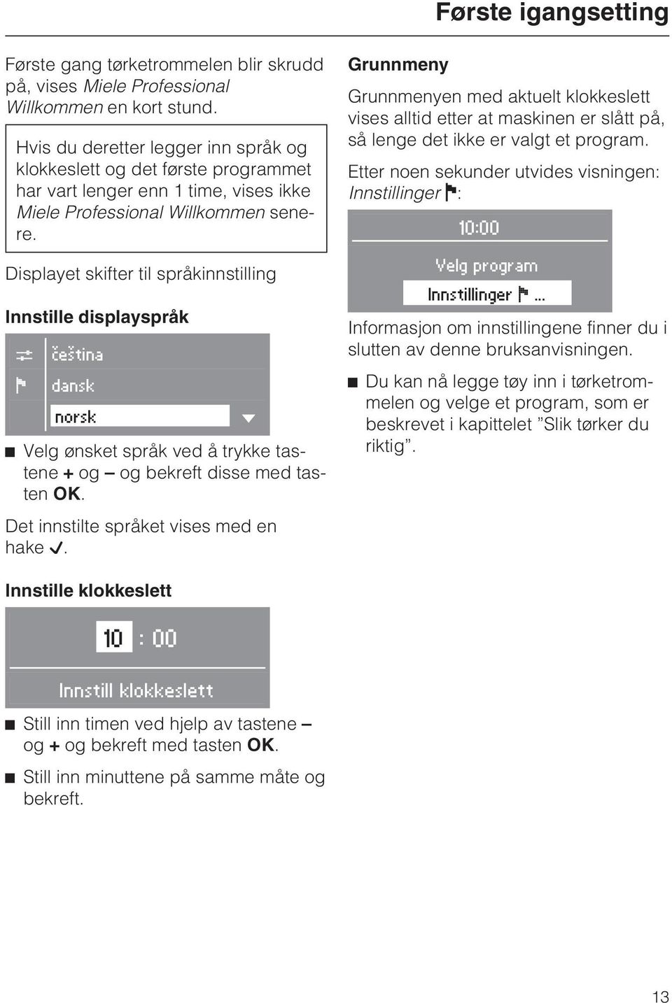 Displayet skifter til språkinnstilling Innstille displayspråk C F èeština dansk norsk ^ Velg ønsket språk ved å trykke tastene + og og bekreft disse med tasten OK.