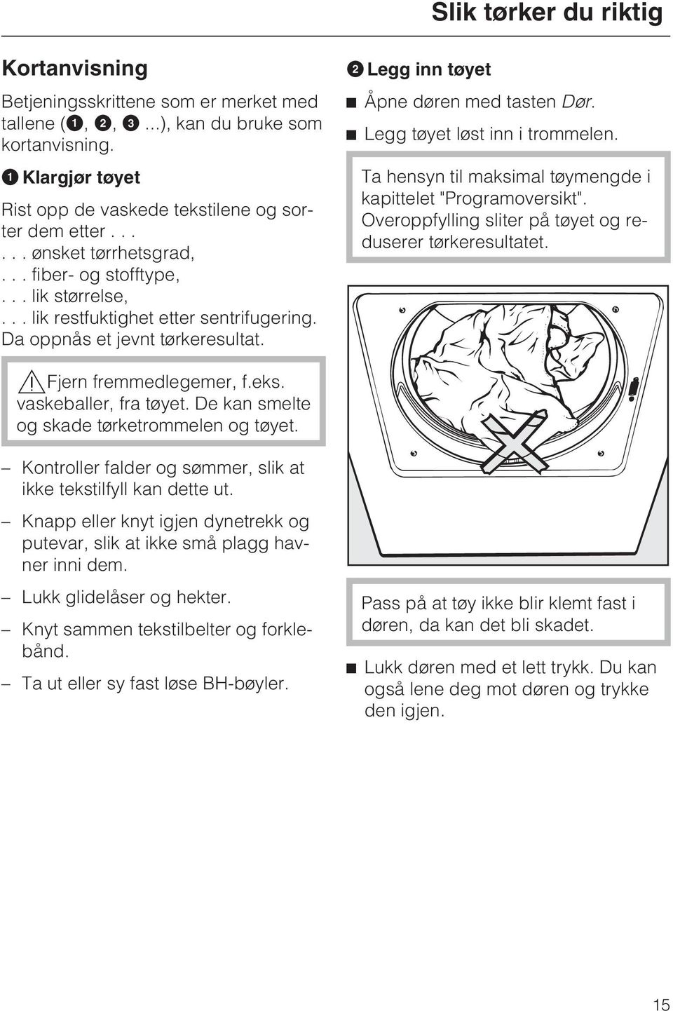 ^ Legg tøyet løst inn i trommelen. Ta hensyn til maksimal tøymengde i kapittelet "Programoversikt". Overoppfylling sliter på tøyet og reduserer tørkeresultatet.,fjern fremmedlegemer, f.eks.