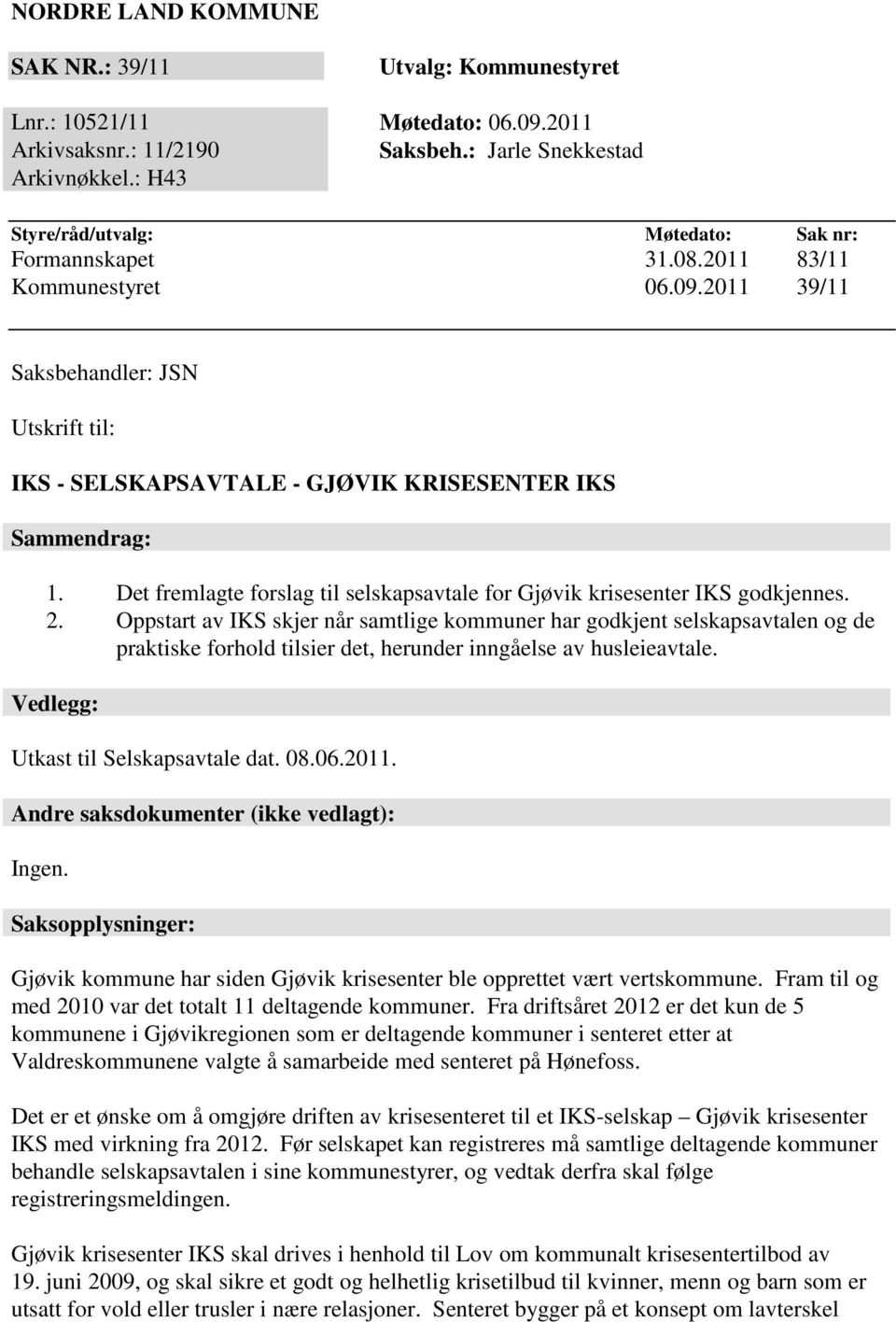 Det fremlagte forslag til selskapsavtale for Gjøvik krisesenter IKS godkjennes. 2.