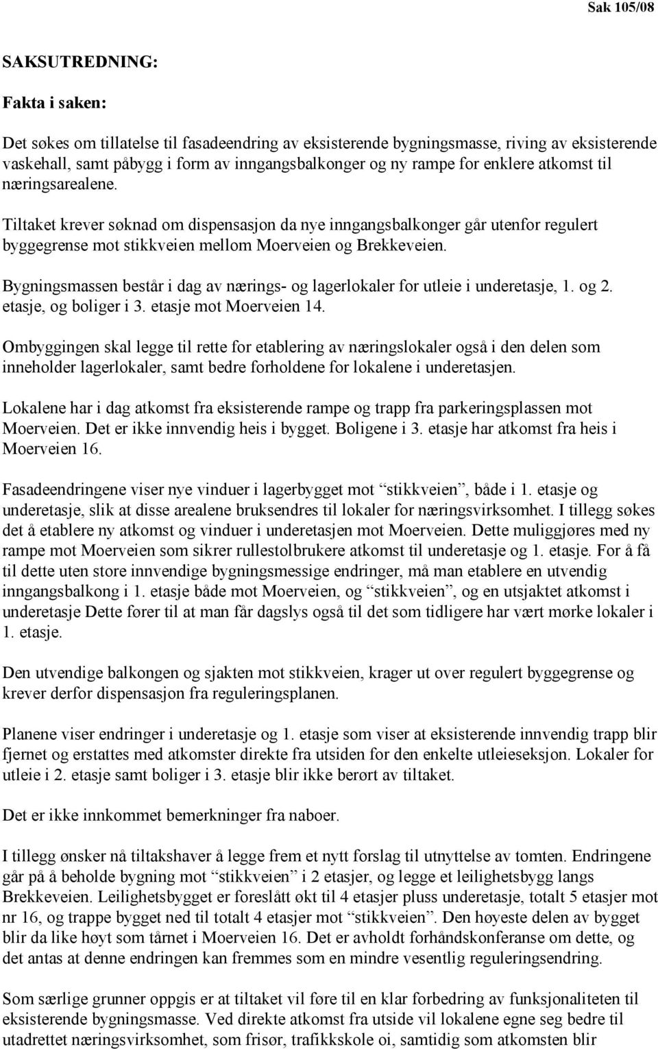 Bygningsmassen består i dag av nærings- og lagerlokaler for utleie i underetasje, 1. og 2. etasje, og boliger i 3. etasje mot Moerveien 14.