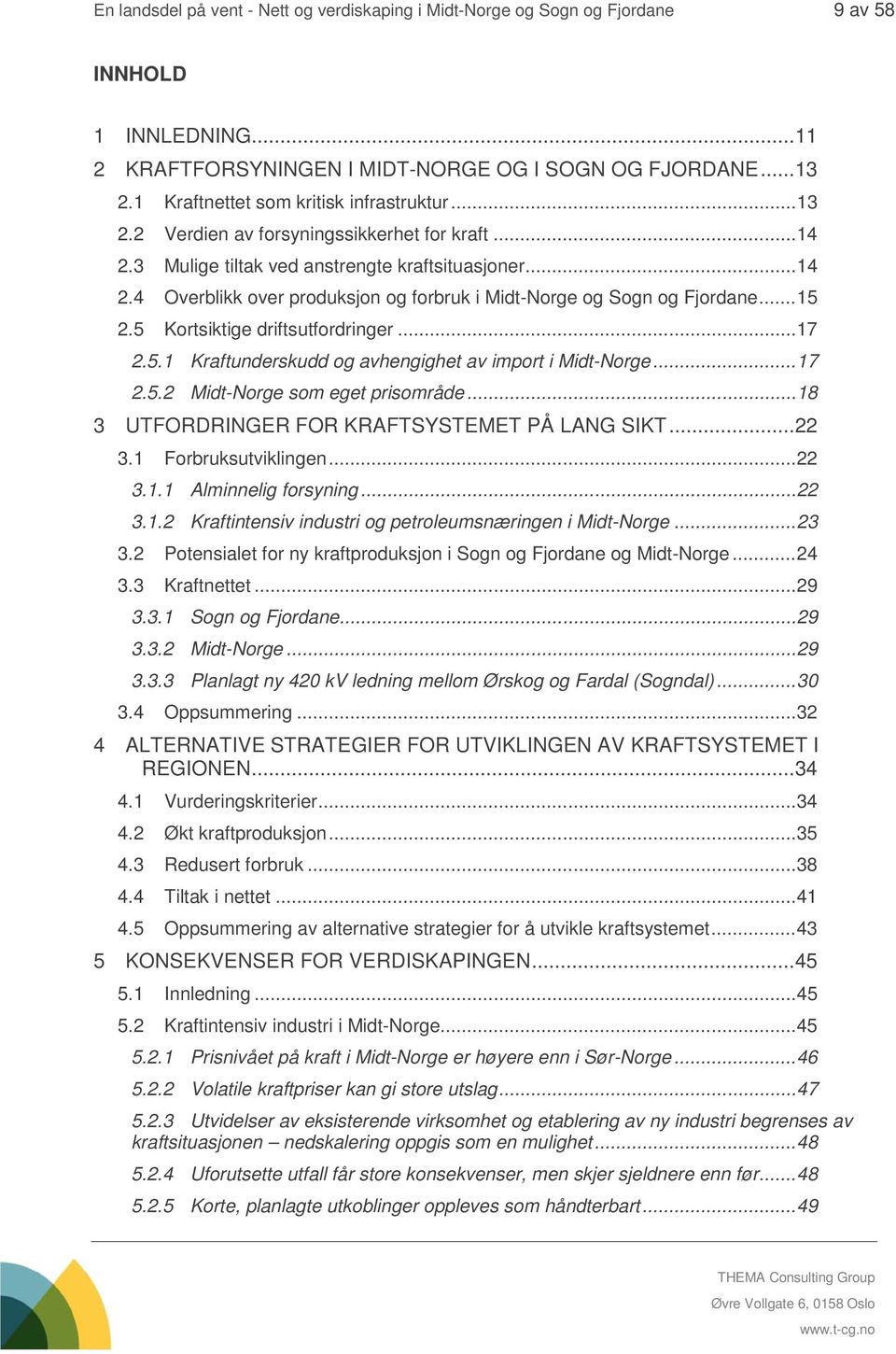 .. 15 2.5 Kortsiktige driftsutfordringer... 17 2.5.1 Kraftunderskudd og avhengighet av import i Midt-Norge... 17 2.5.2 Midt-Norge som eget prisområde... 18 3 UTFORDRINGER FOR KRAFTSYSTEMET PÅ LANG SIKT.