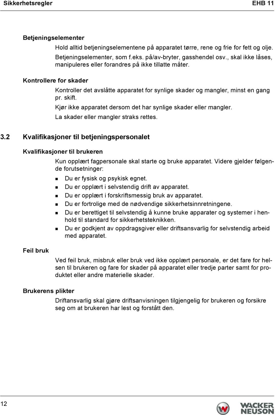 Kjør ikke apparatet dersom det har synlige skader eller mangler. La skader eller mangler straks rettes. 3.