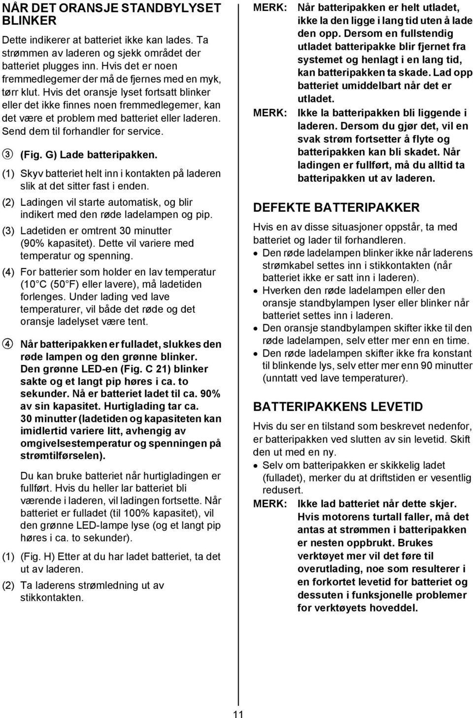 Hvis det oransje lyset fortsatt blinker eller det ikke finnes noen fremmedlegemer, kan det være et problem med batteriet eller laderen. Send dem til forhandler for service. 3 (Fig.