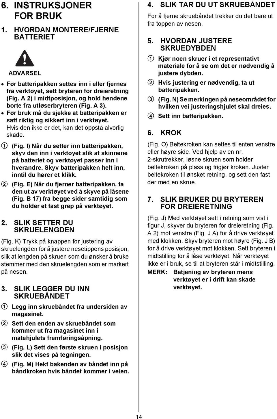 Hvis den ikke er det, kan det oppstå alvorlig skade. 1 (Fig. I) Når du setter inn batteripakken, skyv den inn i verktøyet slik at skinnene på batteriet og verktøyet passer inn i hverandre.