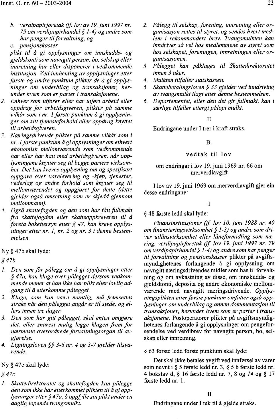 Ved innhenting av opplysninger etter forste og andre punktum plikter de á gi opplysninger om underbilag og transaksjoner, herunder hvem som er parter i transaksjonene. 2.