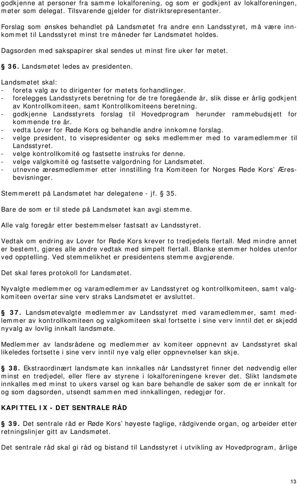 Dagsorden med sakspapirer skal sendes ut minst fire uker før møtet. 36. Landsmøtet ledes av presidenten. Landsmøtet skal: - foreta valg av to dirigenter for møtets forhandlinger.