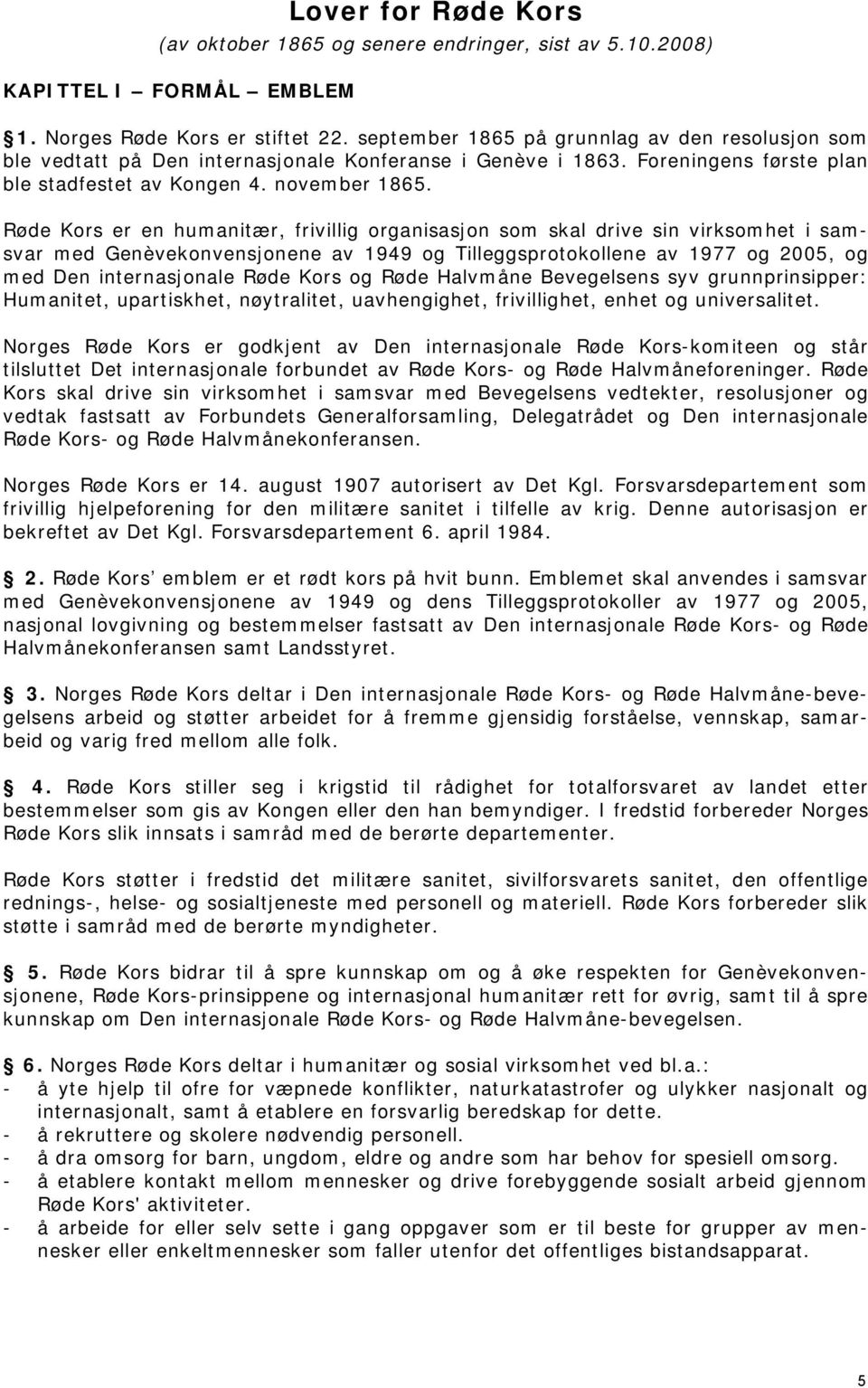 Røde Kors er en humanitær, frivillig organisasjon som skal drive sin virksomhet i samsvar med Genèvekonvensjonene av 1949 og Tilleggsprotokollene av 1977 og 2005, og med Den internasjonale Røde Kors