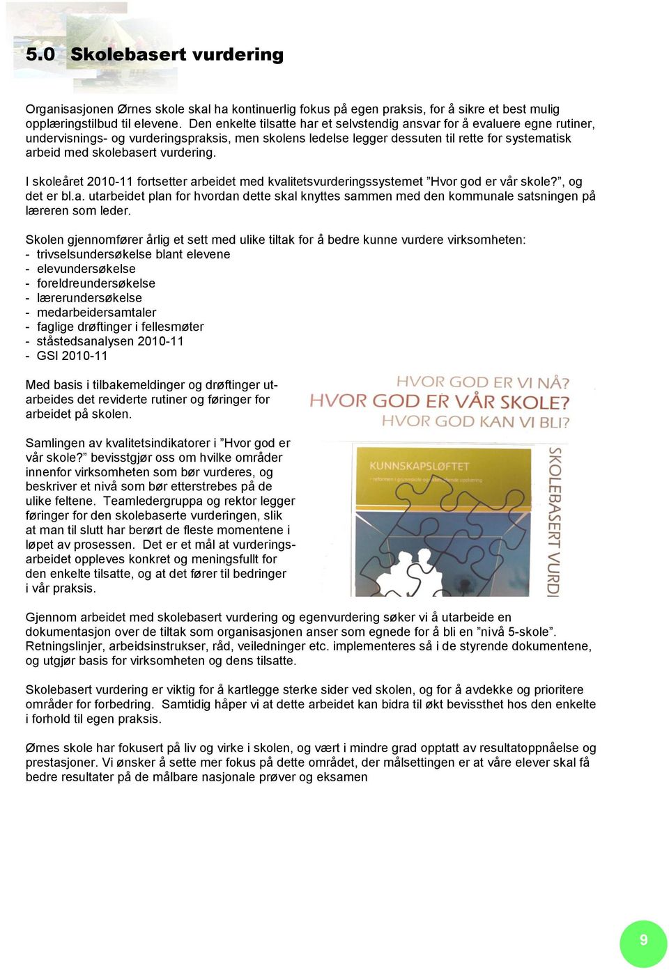 vurdering. I skoleåret 2010-11 fortsetter arbeidet med kvalitetsvurderingssystemet Hvor god er vår skole?, og det er bl.a. utarbeidet plan for hvordan dette skal knyttes sammen med den kommunale satsningen på læreren som leder.