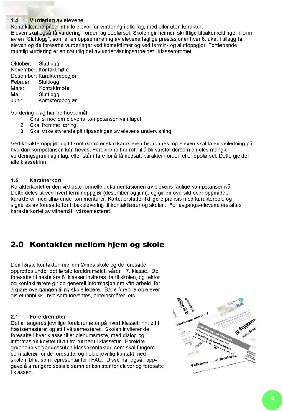 I tillegg får eleven og de foresatte vurderinger ved kontakttimer og ved termin- og sluttoppgjør. Fortløpende muntlig vurdering er en naturlig del av undervisningsarbeidet i klasserommet.