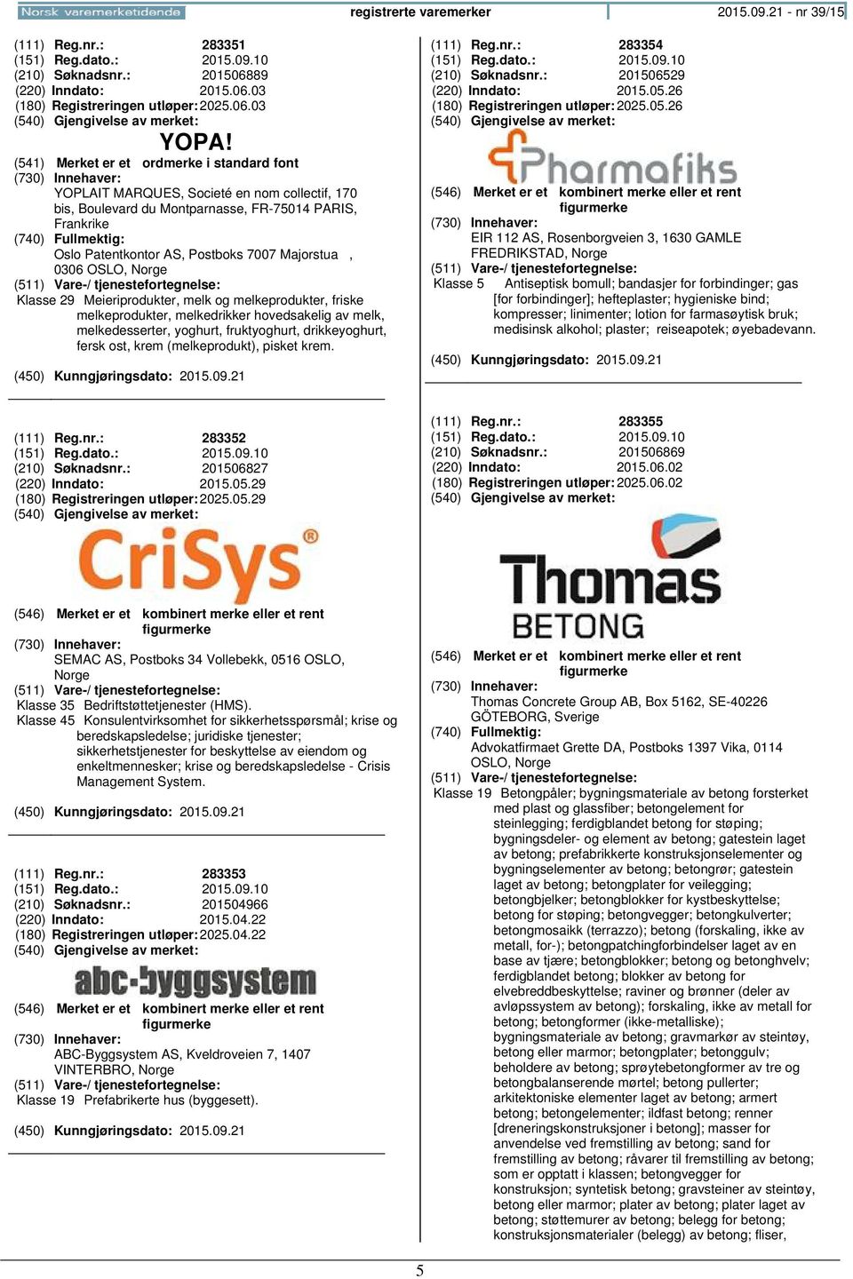 melkeprodukter, friske melkeprodukter, melkedrikker hovedsakelig av melk, melkedesserter, yoghurt, fruktyoghurt, drikkeyoghurt, fersk ost, krem (melkeprodukt), pisket krem. (111) Reg.nr.