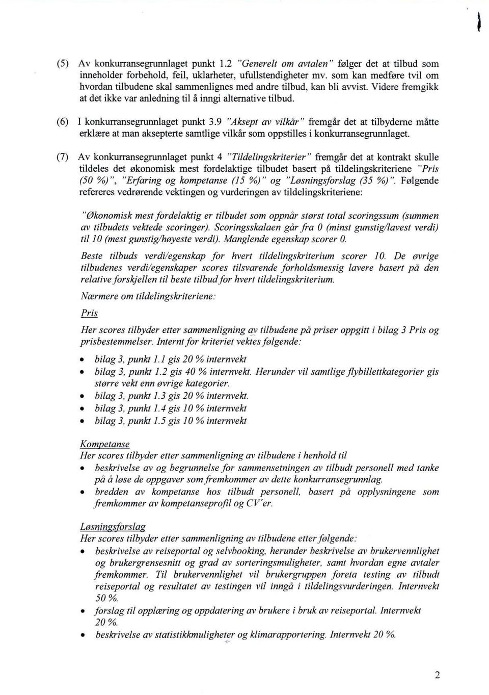 (6) I konkurransegrunnlaget punkt 3.9 "Aksept av vilkår" fremgår det at tilbyderne måtte erklære at man aksepterte samtlige vilkår som oppstilles i konkurransegrunnlaget.