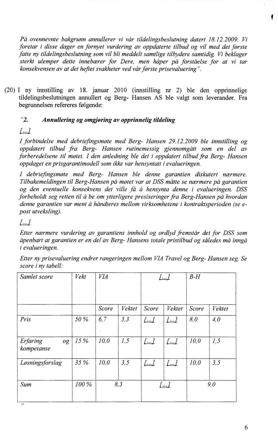 Vi beklager sterkt ulemper dette innebærer for Dere, men håper på forståelse for at vi tar konsekvensen av at det heftet svakheter ved vår første prisevaluering". (20) I ny innstilling av 18.