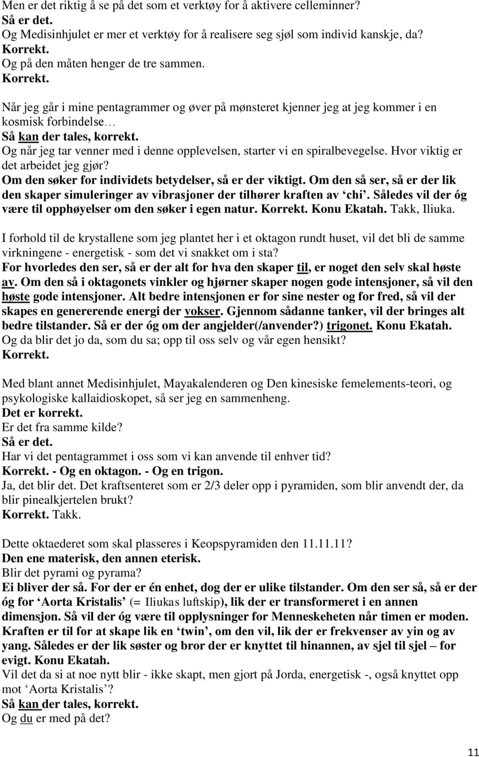 Og når jeg tar venner med i denne opplevelsen, starter vi en spiralbevegelse. Hvor viktig er det arbeidet jeg gjør? Om den søker for individets betydelser, så er der viktigt.