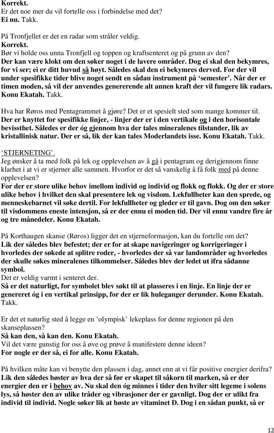 For der vil under spesifikke tider blive noget sendt en sådan instrument på semester. Når der er timen moden, så vil der anvendes genererende alt annen kraft der vil fungere lik radars. Konu Ekatah.