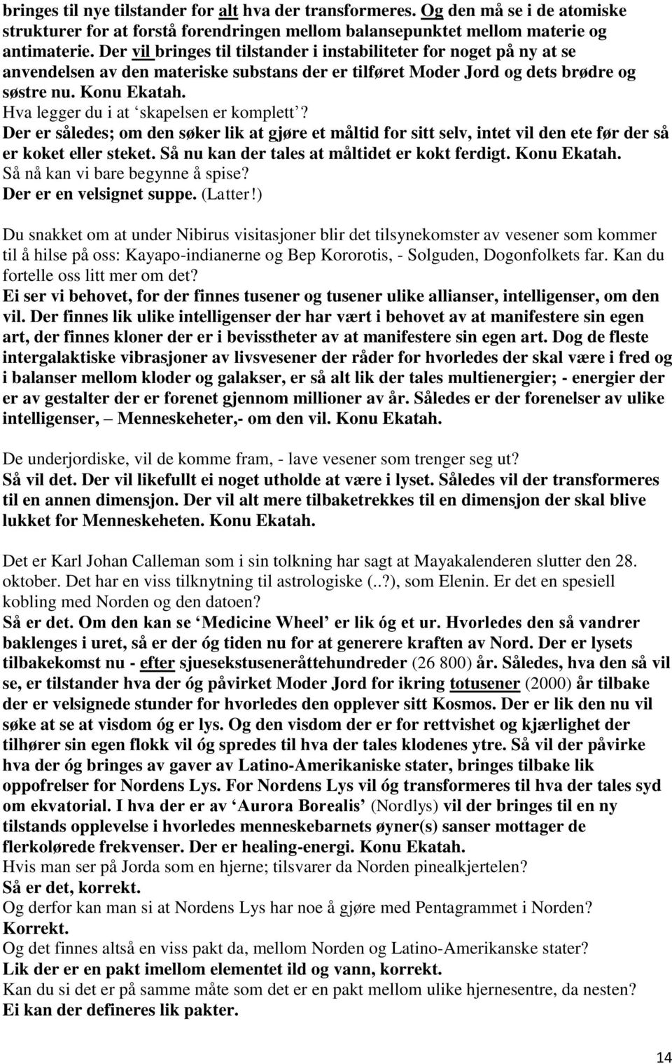 Hva legger du i at skapelsen er komplett? Der er således; om den søker lik at gjøre et måltid for sitt selv, intet vil den ete før der så er koket eller steket.