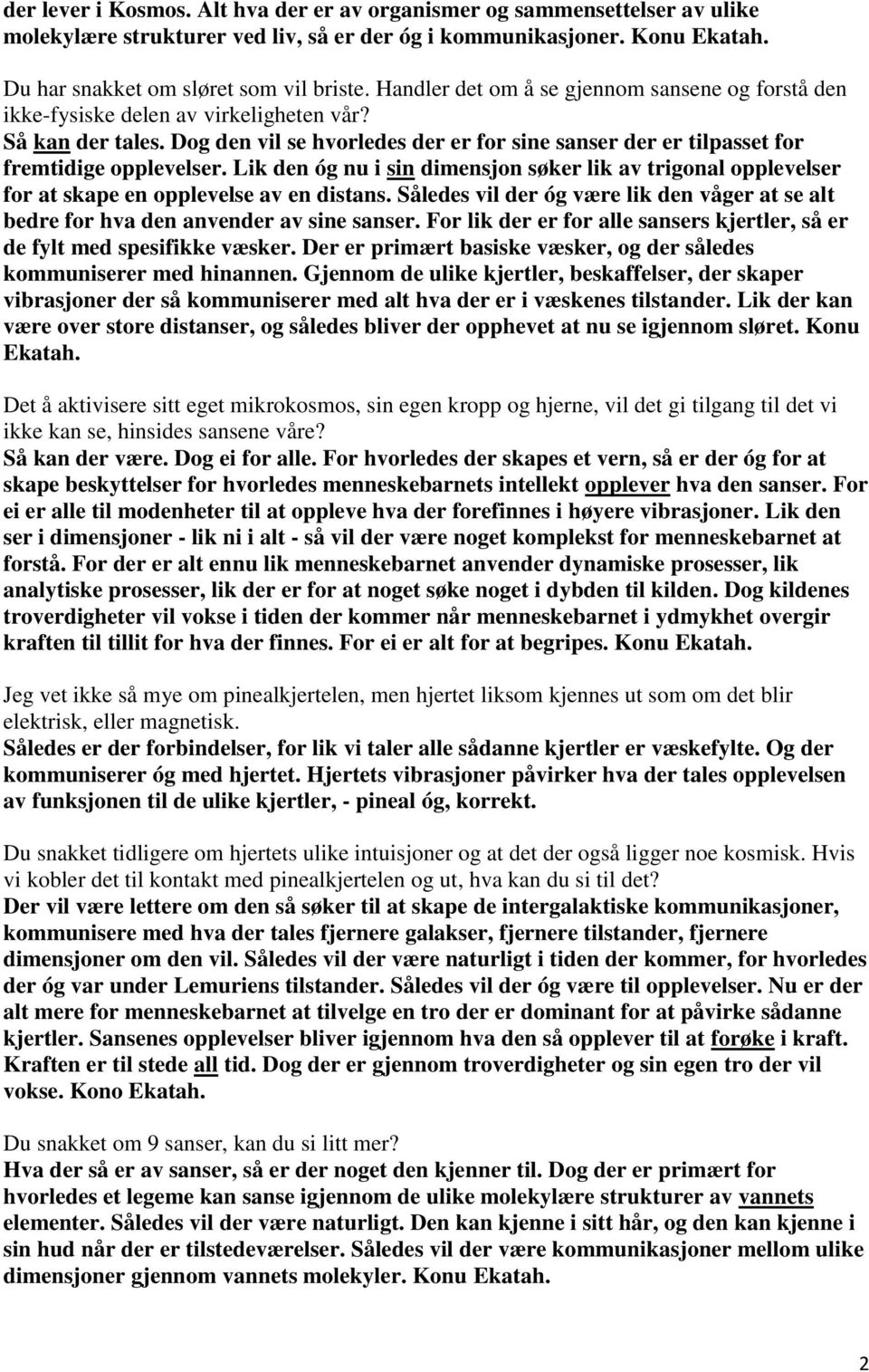 Dog den vil se hvorledes der er for sine sanser der er tilpasset for fremtidige opplevelser. Lik den óg nu i sin dimensjon søker lik av trigonal opplevelser for at skape en opplevelse av en distans.