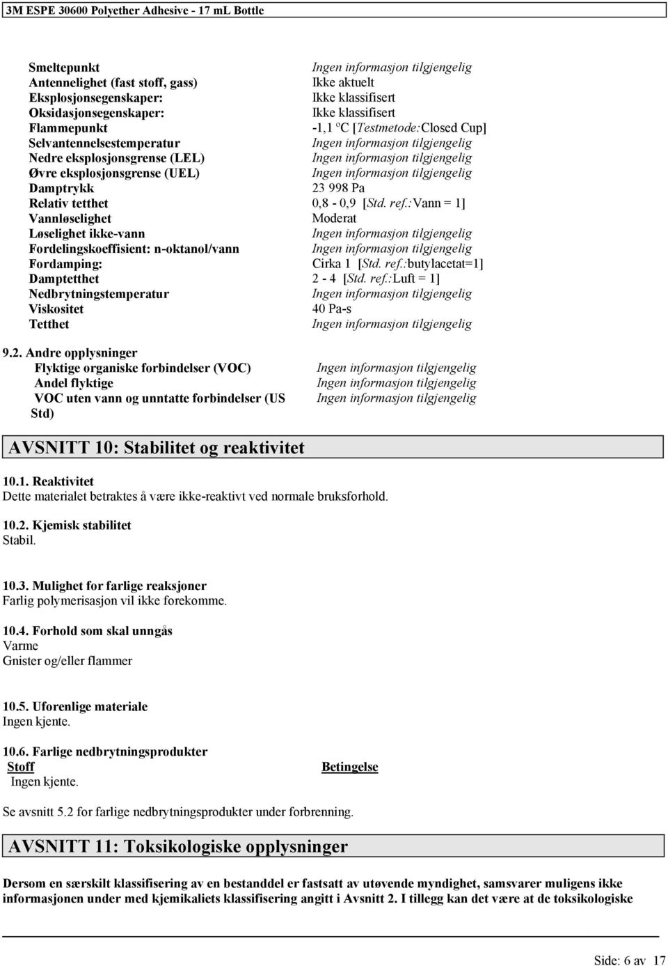 998 Pa Relativ tetthet 0,8-0,9 [Std. ref.:vann = 1] Vannløselighet Moderat Løselighet ikke-vann Ingen inmasjon Fordelingskoeffisient: n-oktanol/vann Ingen inmasjon Fordamping: Cirka 1 [Std. ref.:butylacetat=1] Damptetthet 2-4 [Std.