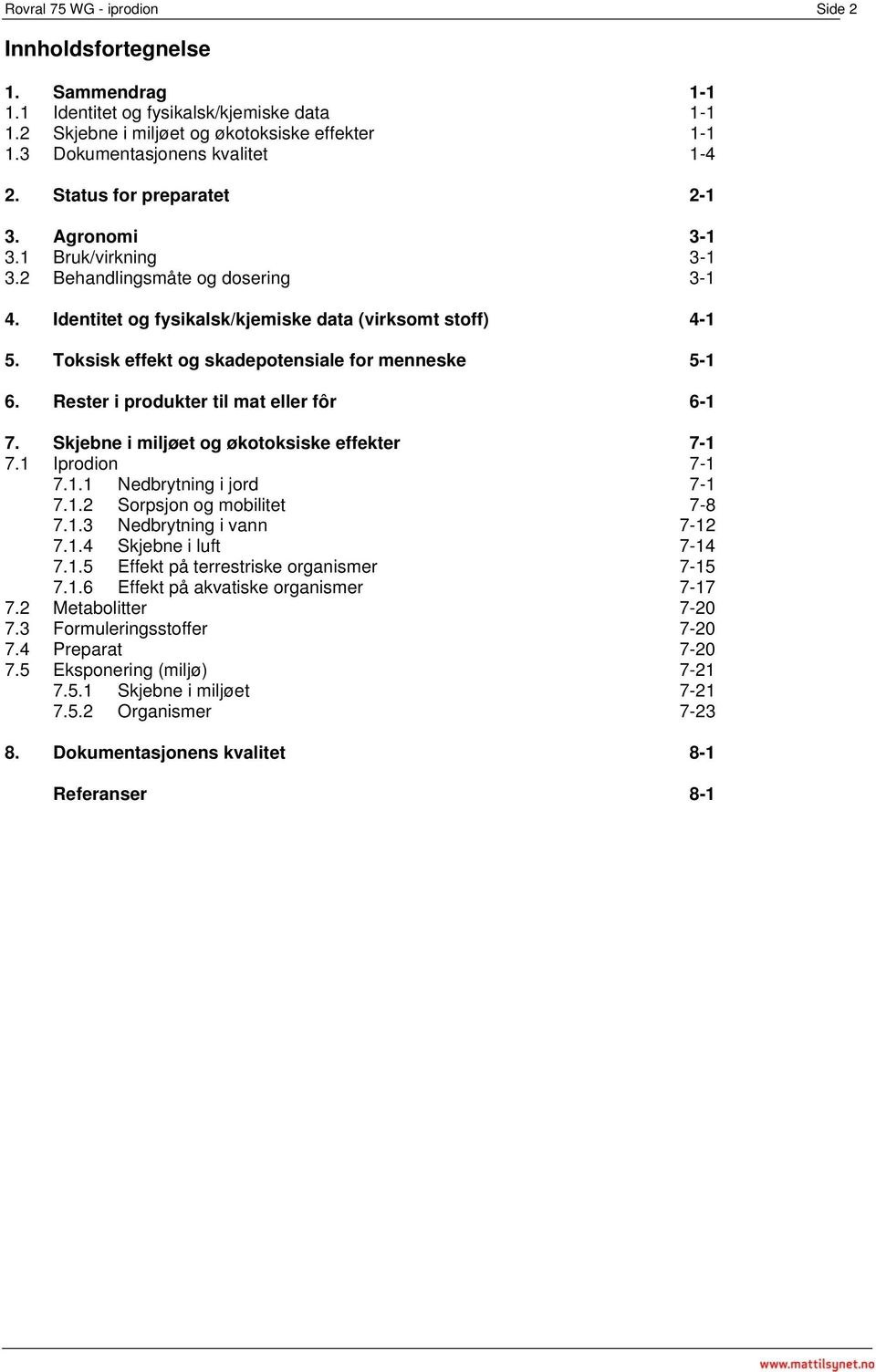 Toksisk effekt og skadepotensiale for menneske 5-1 6. Rester i produkter til mat eller fôr 6-1 7. Skjebne i miljøet og økotoksiske effekter 7-1 7.1 Iprodion 7-1 7.1.1 Nedbrytning i jord 7-1 7.1.2 Sorpsjon og mobilitet 7-8 7.