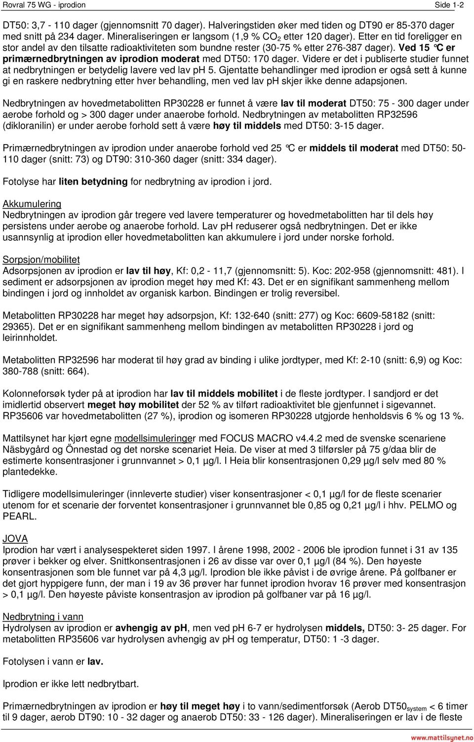 Ved 15 C er primærnedbrytningen av iprodion moderat med DT50: 170 dager. Videre er det i publiserte studier funnet at nedbrytningen er betydelig lavere ved lav ph 5.