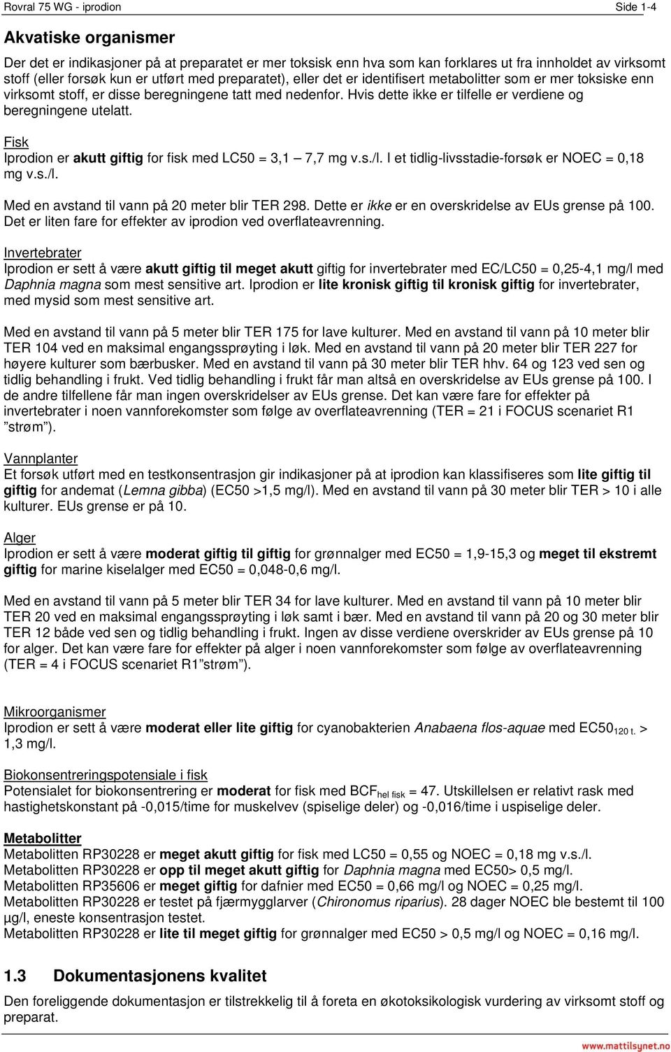 Fisk Iprodion er akutt giftig for fisk med LC50 = 3,1 7,7 mg v.s./l. I et tidlig-livsstadie-forsøk er NOEC = 0,18 mg v.s./l. Med en avstand til vann på 20 meter blir TER 298.