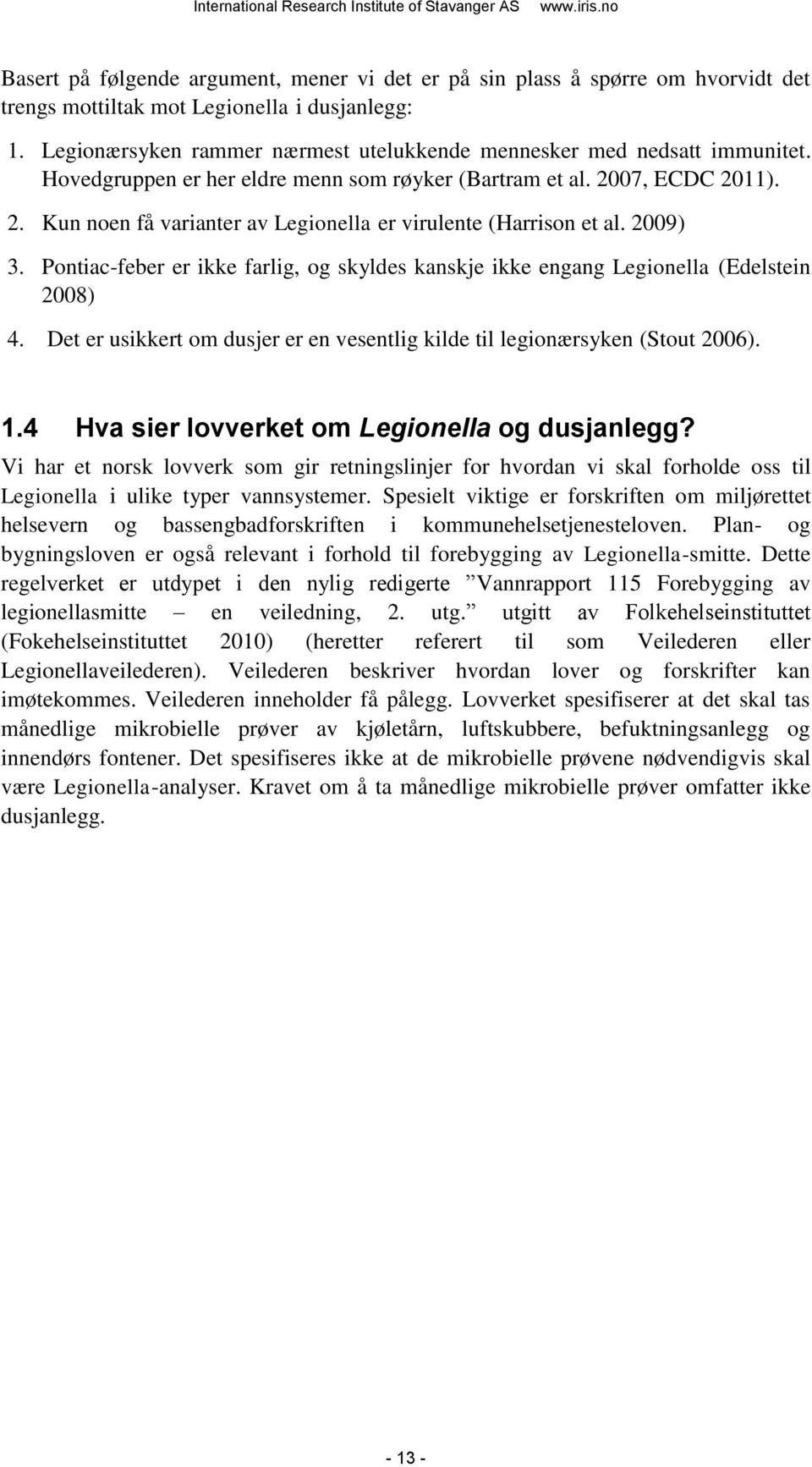 2009) 3. Pontiac-feber er ikke farlig, og skyldes kanskje ikke engang Legionella (Edelstein 2008) 4. Det er usikkert om dusjer er en vesentlig kilde til legionærsyken (Stout 2006). 1.