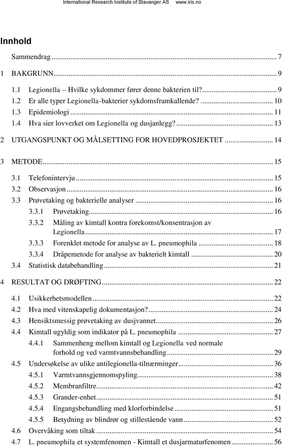 3 Prøvetaking og bakterielle analyser... 16 3.3.1 Prøvetaking... 16 3.3.2 Måling av kimtall kontra forekomst/konsentrasjon av Legionella... 17 3.3.3 Forenklet metode for analyse av L. pneumophila.