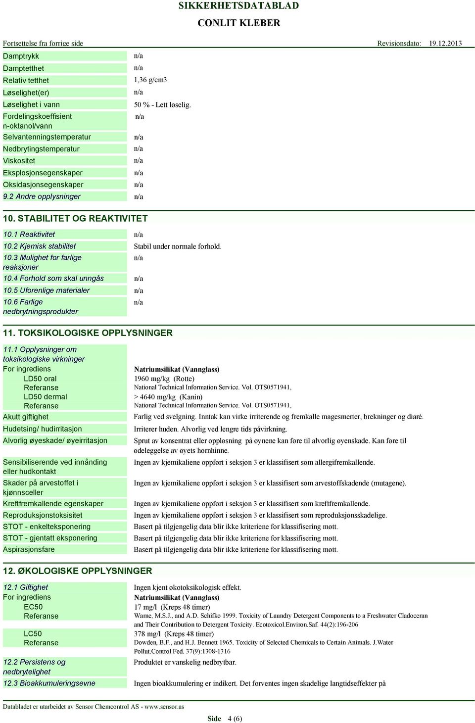 3 Mulighet for farlige reaksjoner Stabil under normale forhold. 10.4 Forhold som skal unngås 10.5 Uforenlige materialer 10.6 Farlige nedbrytningsprodukter 11. TOKSIKOLOGISKE OPPLYSNINGER 11.