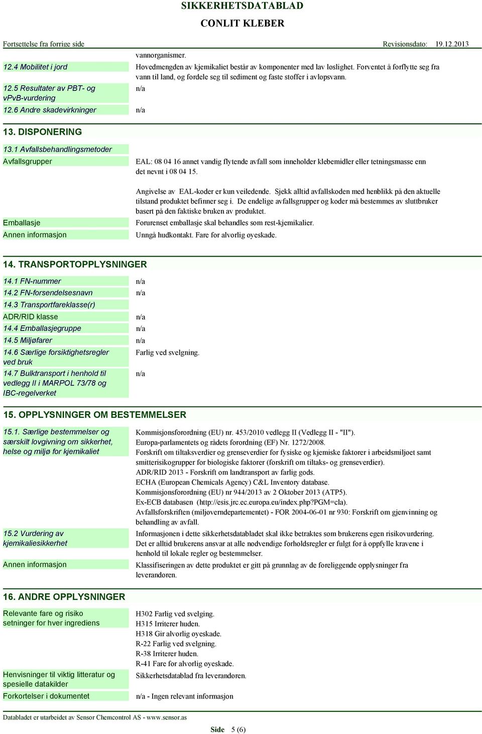 1 Avfallsbehandlingsmetoder Avfallsgrupper Emballasje EAL: 08 04 16 annet vandig flytende avfall som inneholder klebemidler eller tetningsmasse enn det nevnt i 08 04 15.