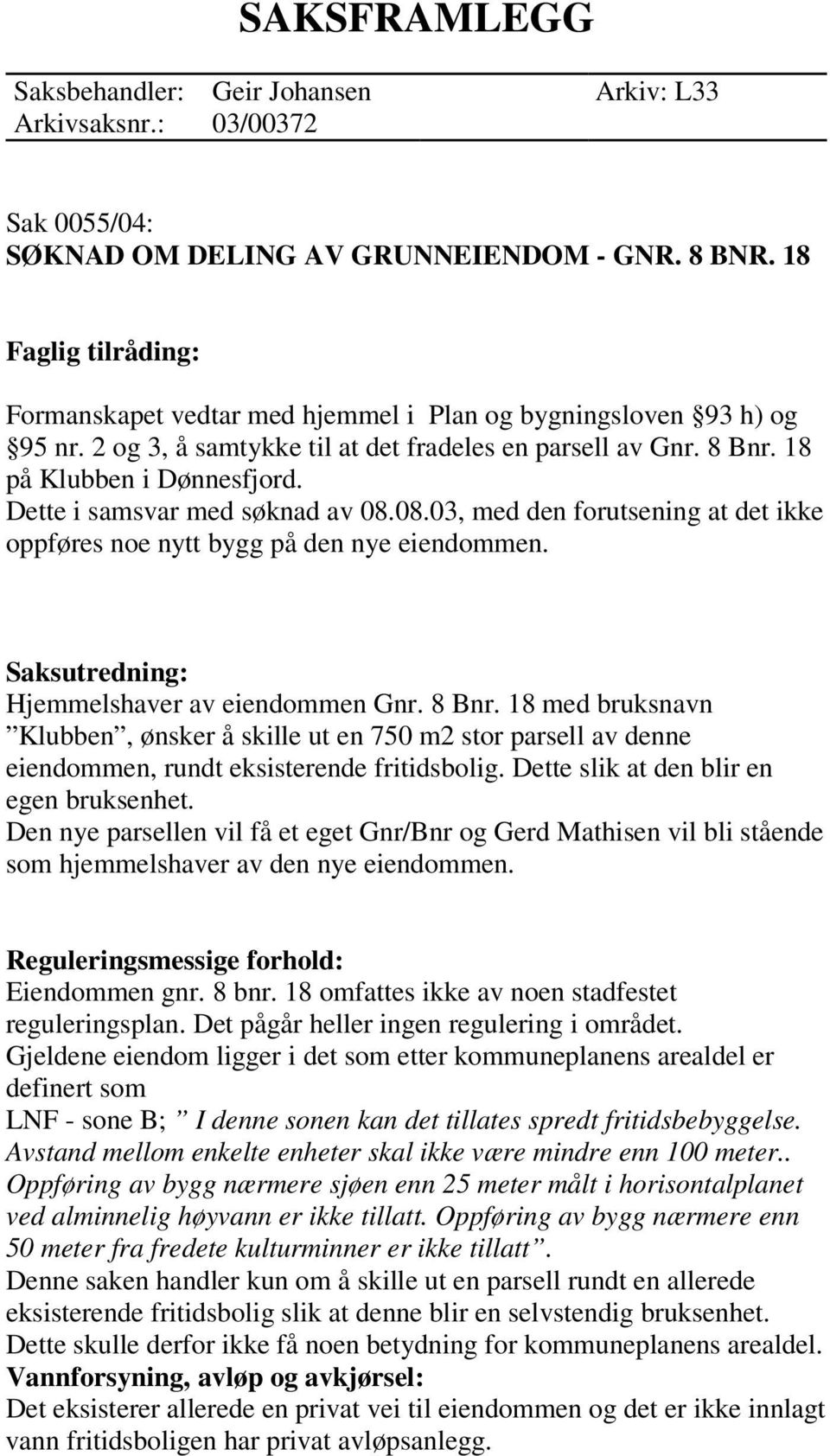 Dette i samsvar med søknad av 08.08.03, med den forutsening at det ikke oppføres noe nytt bygg på den nye eiendommen. Hjemmelshaver av eiendommen Gnr. 8 Bnr.