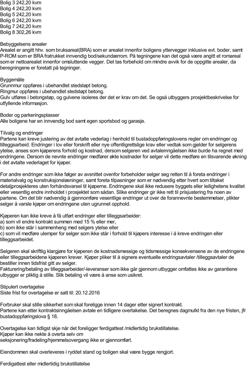 På tegningene kan det også være angitt et romareal som er nettoarealet innenfor omsluttende vegger. Det tas forbehold om mindre avvik for de oppgitte arealer, da beregningene er foretatt på tegninger.