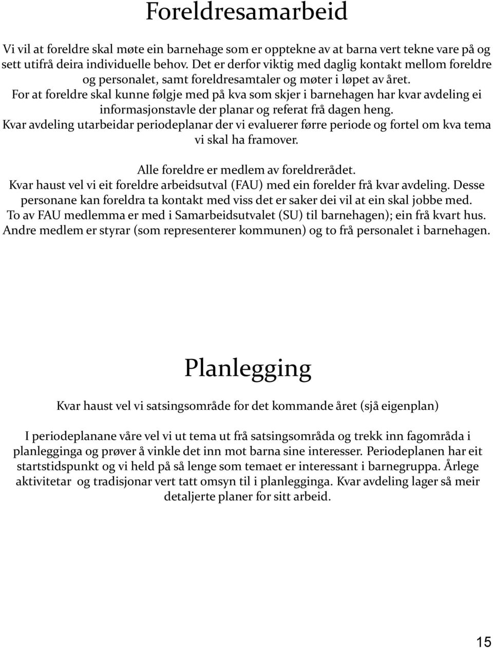 For at foreldre skal kunne følgje med på kva som skjer i barnehagen har kvar avdeling ei informasjonstavle der planar og referat frå dagen heng.