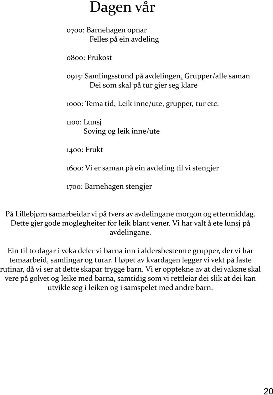 1100: Lunsj Soving og leik inne/ute 1400: Frukt 1600: Vi er saman på ein avdeling til vi stengjer 1700: Barnehagen stengjer På Lillebjørn samarbeidar vi på tvers av avdelingane morgon og ettermiddag.