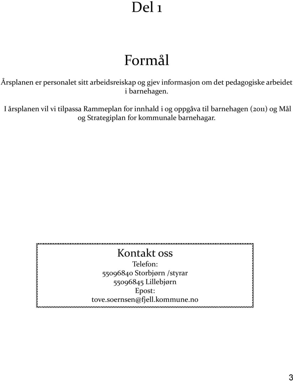 I årsplanen vil vi tilpassa Rammeplan for innhald i og oppgåva til barnehagen (2011) og