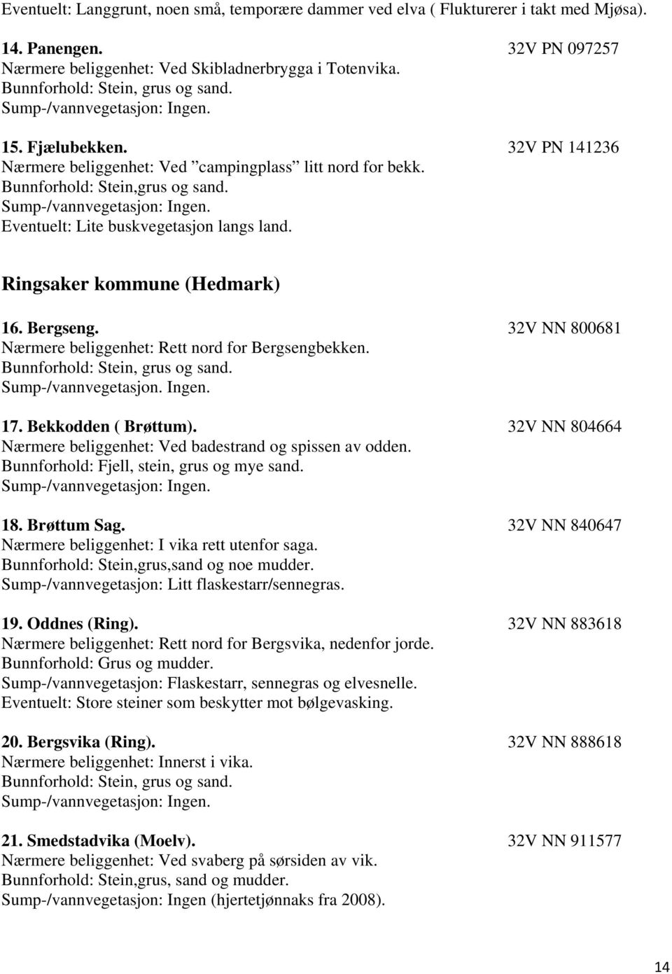 Sump-/vannvegetasjon: Ingen. Eventuelt: Lite buskvegetasjon langs land. Ringsaker kommune (Hedmark) 16. Bergseng. 32V NN 800681 Nærmere beliggenhet: Rett nord for Bergsengbekken.