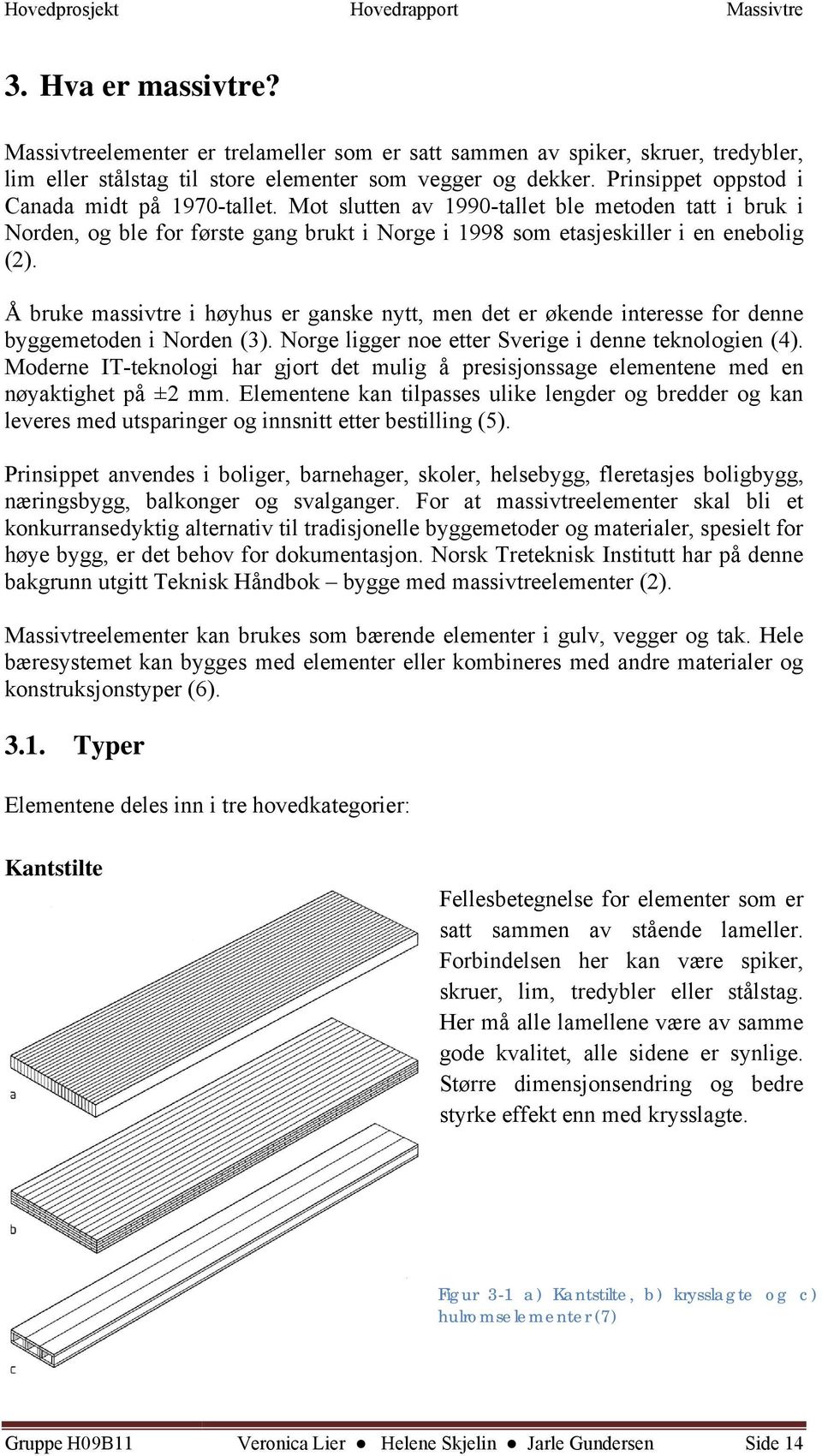 Mot slutten av 1990-tallet ble metoden tatt i bruk i Norden, og ble for første gang brukt i Norge i 1998 som etasjeskiller i en enebolig (2).