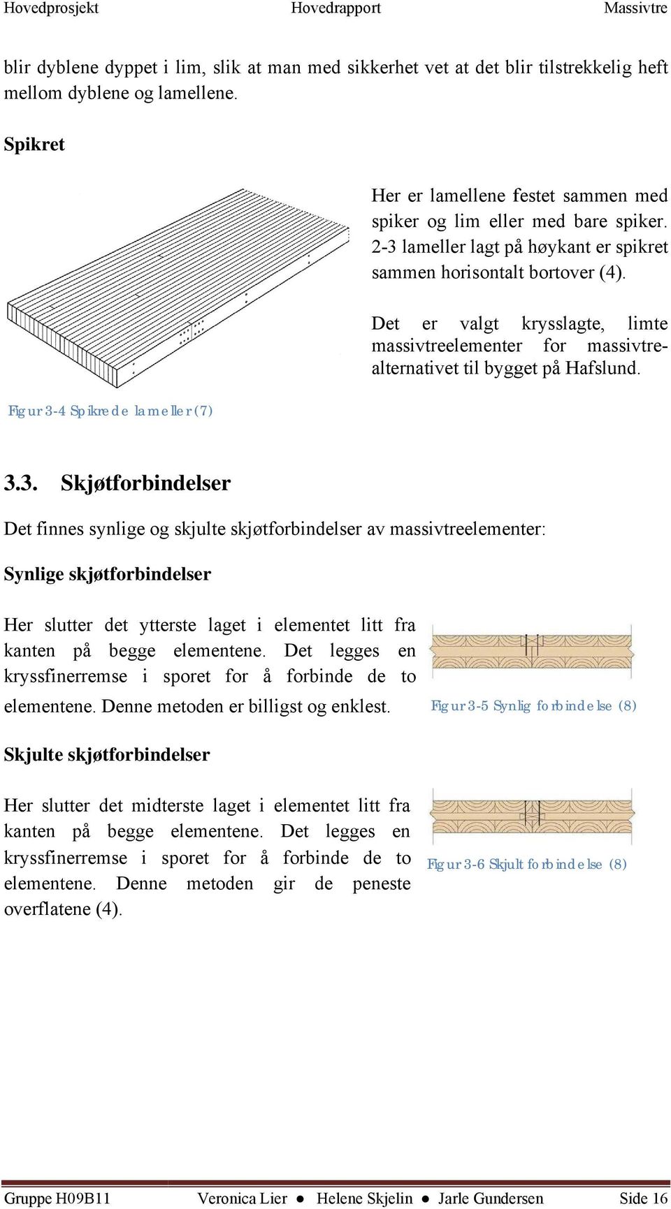 Det er valgt krysslagte, limte massivtreelementer for massivtrealternativet til bygget på Hafslund. Figur 3-